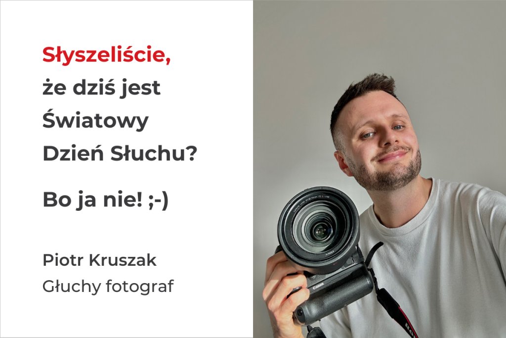 Grafika z tekstem o Światowym Dniu Słuchu. Po prawej Piotr Kruszak, Głuchy fotograf, trzyma aparat i robi selfie. Po lewej jego imię i rola. Jasne tło, układ podzielony na część tekstową i portretową. Kadr portretowy, brak logotypu. informacyjna.